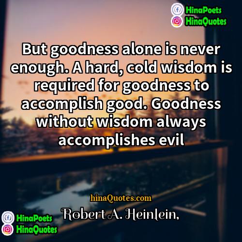 Robert A Heinlein Quotes | But goodness alone is never enough. A